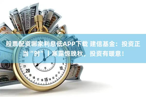 股票配资哪家利息低APP下载 建信基金：投资正当“时”丨寒露惊晚秋，投资有暖意！