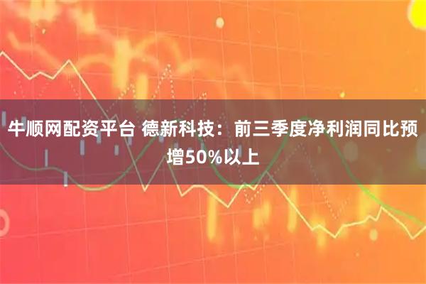 牛顺网配资平台 德新科技：前三季度净利润同比预增50%以上