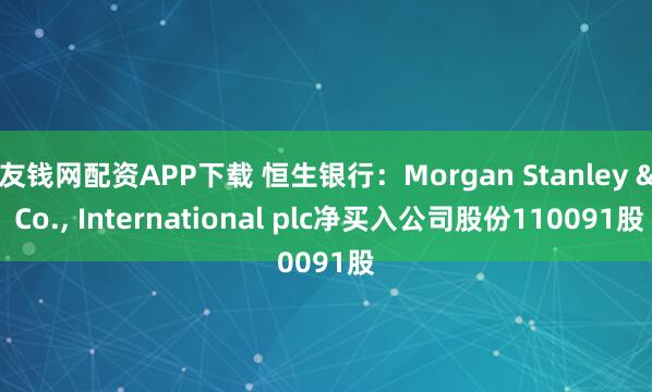 友钱网配资APP下载 恒生银行：Morgan Stanley & Co., International plc净买入公司股份110091股