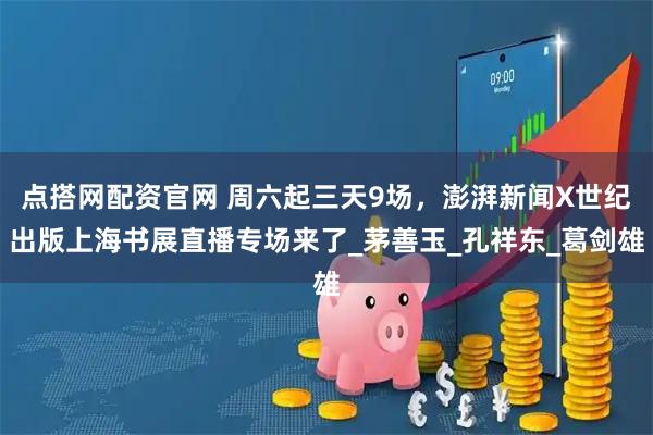 点搭网配资官网 周六起三天9场，澎湃新闻X世纪出版上海书展直播专场来了_茅善玉_孔祥东_葛剑雄