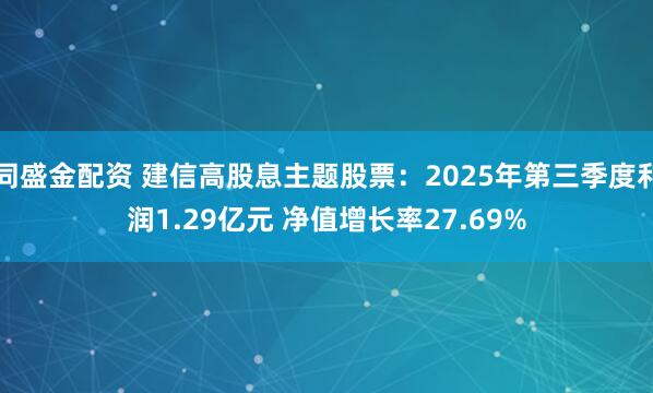 同盛金配资 建信高股息主题股票：2025年第三季度利润1.29亿元 净值增长率27.69%