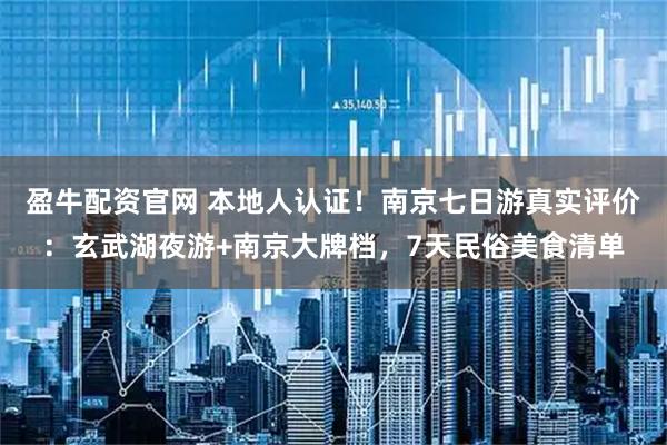 盈牛配资官网 本地人认证！南京七日游真实评价：玄武湖夜游+南京大牌档，7天民俗美食清单