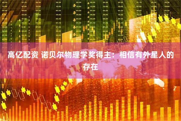 高亿配资 诺贝尔物理学奖得主：相信有外星人的存在