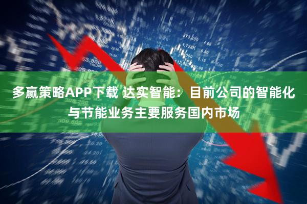 多赢策略APP下载 达实智能：目前公司的智能化与节能业务主要服务国内市场