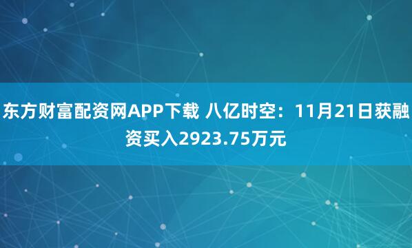 东方财富配资网APP下载 八亿时空：11月21日获融资买入2923.75万元