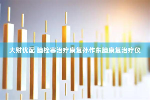 大财优配 脑栓塞治疗康复孙作东脑康复治疗仪
