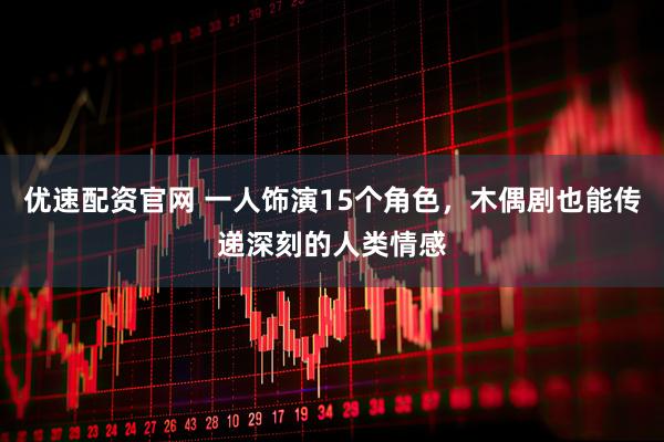 优速配资官网 一人饰演15个角色，木偶剧也能传递深刻的人类情感