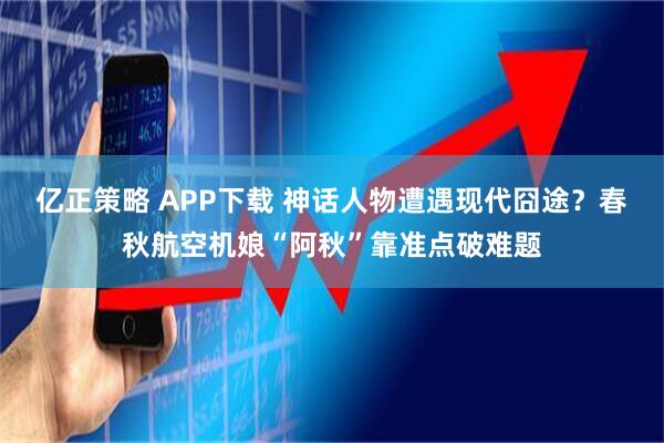 亿正策略 APP下载 神话人物遭遇现代囧途？春秋航空机娘“阿秋”靠准点破难题