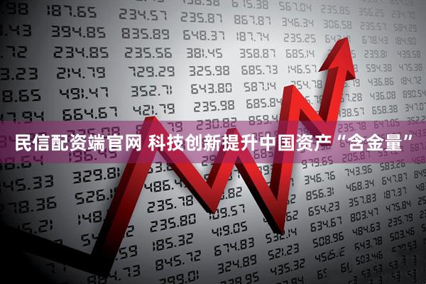 民信配资端官网 科技创新提升中国资产“含金量”
