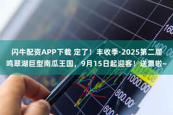 闪牛配资APP下载 定了！丰收季·2025第二届鸣翠湖巨型南瓜王国，9月15日起迎客！送票啦~
